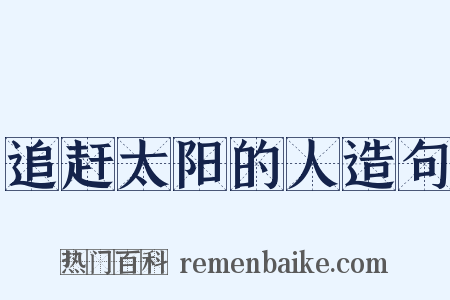 追赶太阳的人造句是什么意思的图片